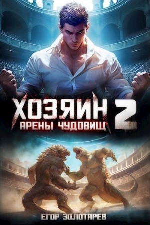 Золотарев Егор - Хозяин арены чудовищ Книга 2