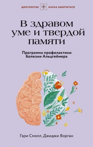 Смолл Гэри, Ворган Джиджи - В здравом уме и твердой памяти. Программа профилактики болезни Альцгеймера