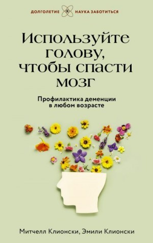 Клионски Митчелл, Клионски Эмили - Используйте голову, чтобы спасти мозг. Профилактика деменции в любом возрасте