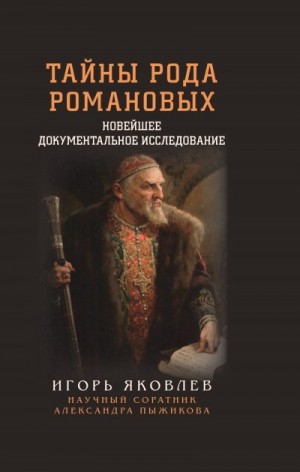 Яковлев Игорь - Тайны рода Романовых. Новейшее документальное исследование. Книга 1