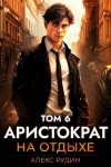 Рудин Алекс - Аристократ на отдыхе. Том 6