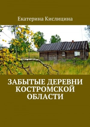 Кислицина Екатерина - Забытые деревни Костромской области