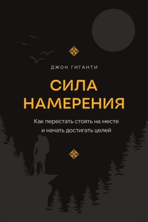 Гиганти Джон - Сила намерения. Как перестать стоять на месте и начать достигать целей