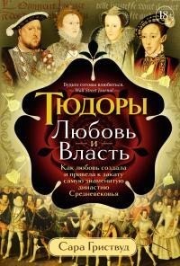 Гриствуд Сара - Тюдоры. Любовь и Власть. Как любовь создала и привела к закату самую знаменитую династию Средневековья