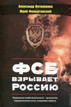 Литвиненко Александр, Фельштинский Юрий - ФСБ взрывает Россию. Изд. 3-е