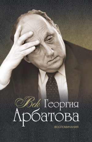 Арбатов Георгий - Век Георгия Арбатова. Воспоминания