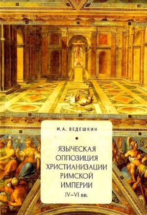 Ведешкин Михаил - Языческая оппозиция христианизации Римской империи (IV–VI вв.)