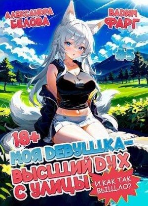 Фарг Вадим, Белова Александра - Моя девушка – высший дух с улицы. И как так вышло?! Том 5