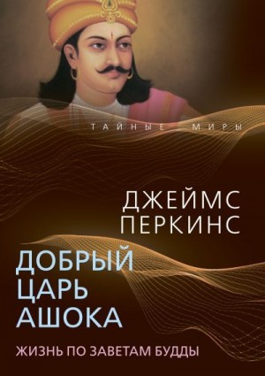 Перкинс Джеймс - Добрый царь Ашока. Жизнь по заветам Будды