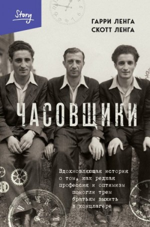 Ленга Скотт, Ленга Гарри - Часовщики. Вдохновляющая история о том, как редкая профессия и оптимизм помогли трем братьям выжить в концлагере