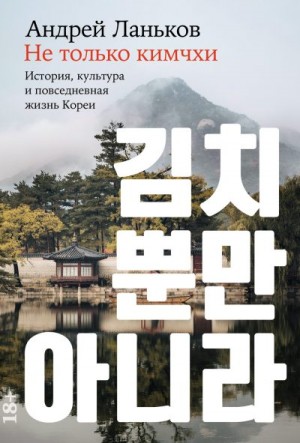 Ланьков Андрей - Не только кимчхи: История, культура и повседневная жизнь Кореи