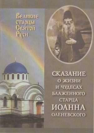 Коллектив авторов - Сказание о жизни и чудесах блаженного старца Иоанна Оленевского