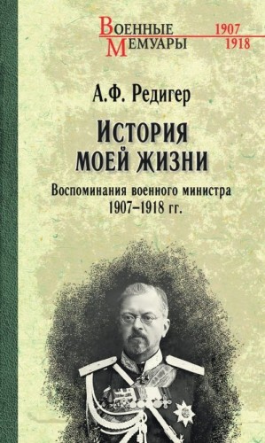 Редигер Александр - История моей жизни. Воспоминания военного министра. 1907—1918 гг.