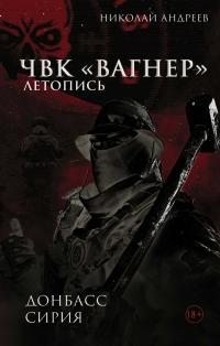 Андреев Николай «Комиссар Яррик» - ЧВК «Вагнер». Летопись: Донбасс. Сирия