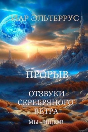 Эльтеррус Иар - Отзвуки серебряного ветра. Мы – ищем! Прорыв. Часть первая