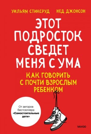 Джонсон Нед, Стиксруд Уильям - Этот подросток сведет меня с ума! Как говорить с почти взрослым ребенком