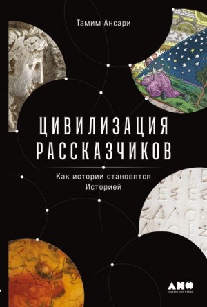 Ансари Тамим - Цивилизация рассказчиков: как истории становятся Историей