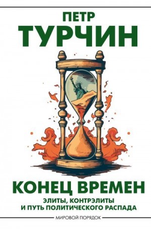 Турчин Петр - Конец времен. Элиты, контрэлиты и путь политического распада