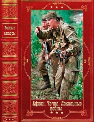 Проханов Александр, Прокудин Николай, Тамоников Александр, Семёнов Сергей Терентьевич, Соколов Александр, Тютюнник Сергей, Слинкин Михаил, Скрипник Сергей, Сурцуков Анатолий, Пиков Николай, Солонец Григорий, Шейнин Артем, Рамазанов Алескендер, Скрипаль Се - Афган. Чечня, Локальные войны-2. Сборник. Книги 1-28