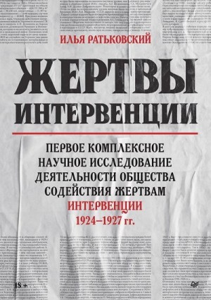 Полуэктов Иван, Шумаков Михаил, Словикова Анастасия, Заболотин Виталий, Абрамов Артем, Ратьковский Илья, Разина Мария, Касьянов Владислав, Сливко Станислав, Хоркуш Юрий - Жертвы интервенции. Первое комплексное научное исследование деятельности Общества содействия жертвам интервенции 1924–1927 гг.