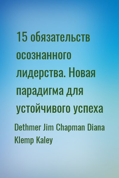 Dethmer Jim, Chapman Diana, Klemp Kaley - 15 обязательств осознанного лидерства. Новая парадигма для устойчивого успеха