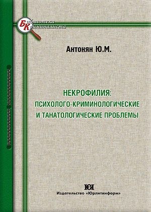 Антонян Юрий - Некрофилия: психолого-криминологические и танатологические проблемы