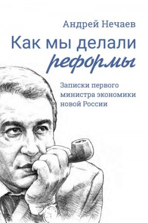 Нечаев Андрей - Как мы делали реформы. Записки первого министра экономики новой России