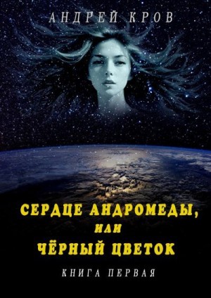 Кров Андрей - Сердце Андромеды, или Чёрный Цветок. Книга первая