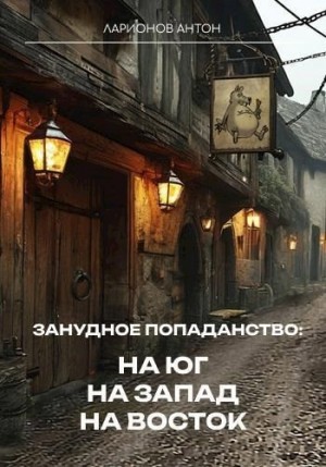 Ларионов Антон - Занудное попаданство: На юг, на запад, на восток