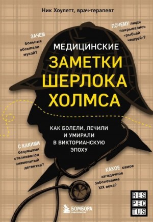 Хоулетт Ник - Медицинские заметки Шерлока Холмса. Как болели, лечили и умирали в Викторианскую эпоху