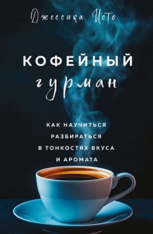 Исто Джессика - Кофейный гурман. Как научиться разбираться в тонкостях вкуса и аромата