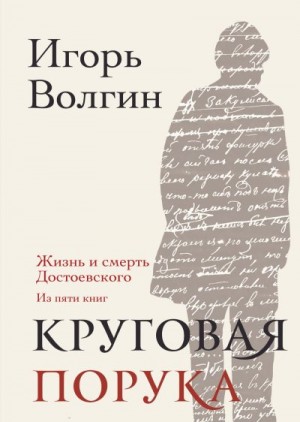 Волгин Игорь - Круговая порука. Жизнь и смерть Достоевского (из пяти книг)