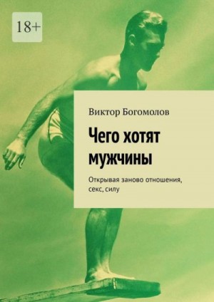 Богомолов Виктор - Чего хотят мужчины. Открывая заново отношения, секс, силу