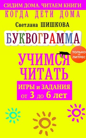 Шишкова Светлана - Когда дети дома. Буквограмма научит читать. Игры и задания от 3 до 6 лет