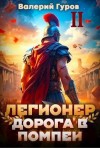 Гуров Валерий - Легионер. Дорога в Помпеи – 2