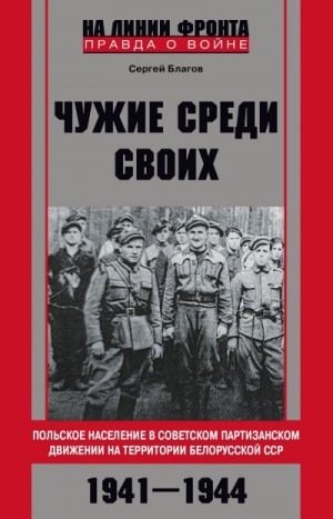 Благов Сергей - «Чужие среди своих». Польское население в советском партизанском движении на территории Белорусской ССР. 1941—1944