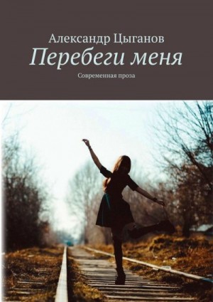 Цыганов Александр - Перебеги меня. Современная проза