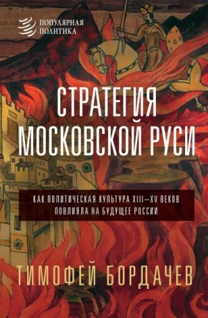 Бордачев Тимофей - Стратегия Московской Руси. Как политическая культура XIII–XV веков повлияла на будущее России