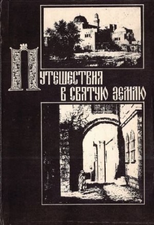 Коллектив авторов - Путешествия в Святую Землю. Записки русских паломников и путешественников XII-XX вв.