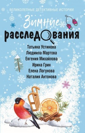 Михайлова Евгения, Логунова Елена, Устинова Татьяна, Мартова Людмила, Грин Ирина, Антонова Наталия - Зимние расследования