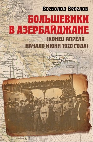 Веселов Всеволод - Большевики в Азербайджане (конец апреля – начало июня 1920 года)