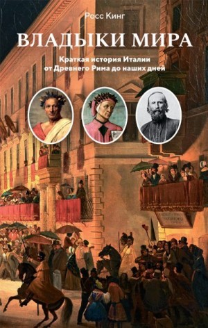 Кинг Росс - Владыки мира. Краткая история Италии от Древнего Рима до наших дней