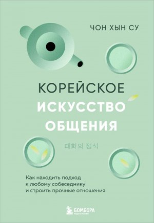 Хын Су Чон - Корейское искусство общения. Как находить подход к любому собеседнику и строить прочные отношения