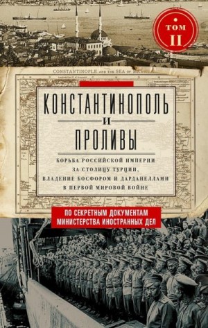 Адамов Евгений - Константинополь и Проливы. Борьба Российской империи за столицу Турции, владение Босфором и Дарданеллами в Первой мировой войне. Том II