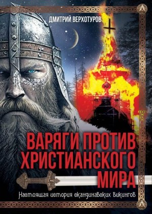 Верхотуров Дмитрий - Варяги против христианского мира. Настоящая история скандинавских викингов