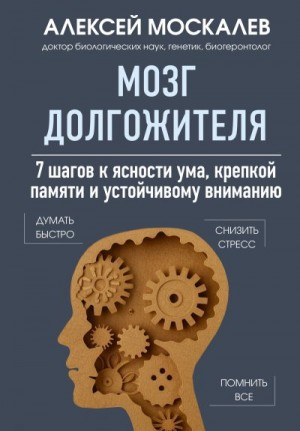 Москалев Алексей - Мозг долгожителя. 7 шагов к ясности ума, крепкой памяти и устойчивому вниманию