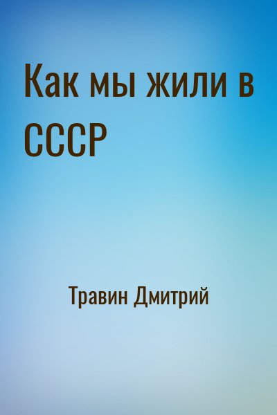 Травин Дмитрий - Как мы жили в СССР