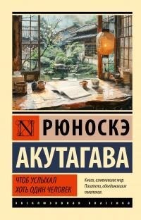 Акутагава Рюноскэ - Чтоб услыхал хоть один человек