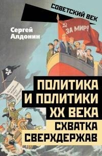 Алдонин Сергей - Политика и политики ХХ века. Схватка сверхдержав