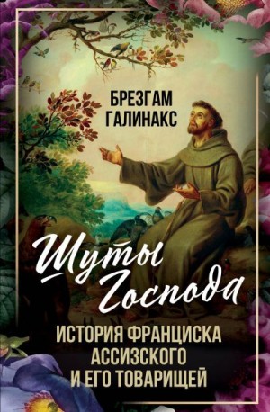 Галинакс Брезгам - Шуты Господа. История Франциска Ассизского и его товарищей